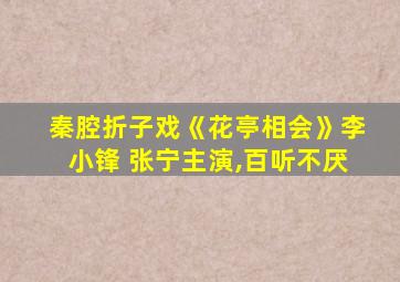 秦腔折子戏《花亭相会》李小锋 张宁主演,百听不厌